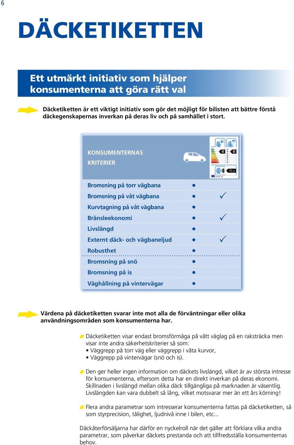 KONSUMENTERNAS KRITERIER Bromsning på torr vägbana Bromsning på våt vägbana p Kurvtagning på våt vägbana Bränsleekonomi p Livslängd Externt däck- och vägbaneljud p Robusthet Bromsning på snö