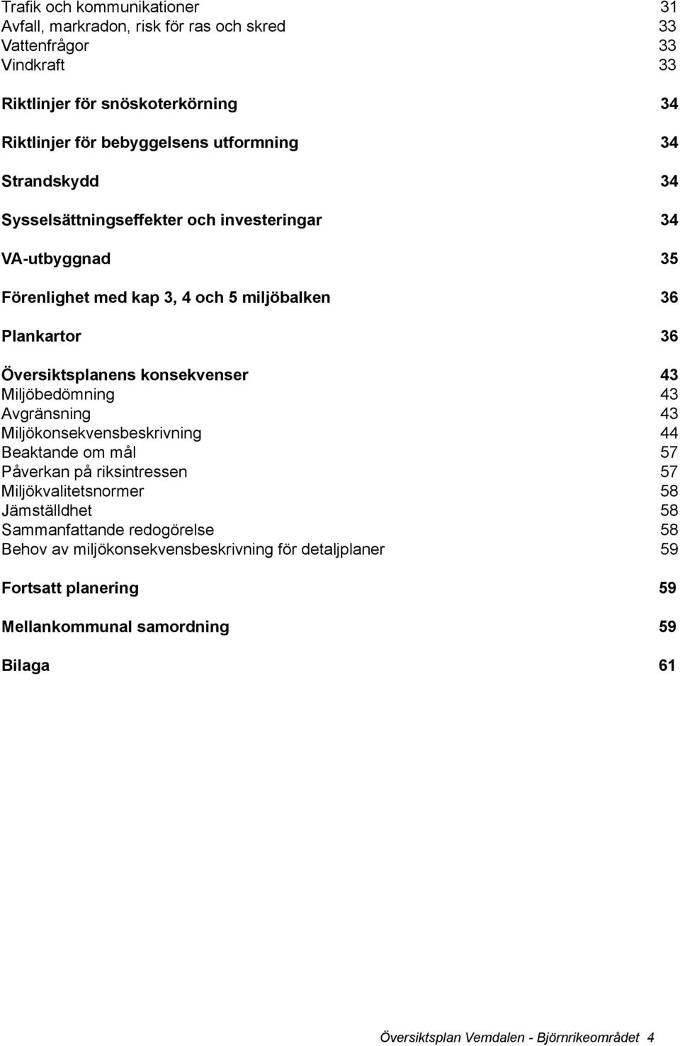 konsekvenser 43 Miljöbedömning 43 Avgränsning 43 Miljökonsekvensbeskrivning 44 Beaktande om mål 57 Påverkan på riksintressen 57 Miljökvalitetsnormer 58 Jämställdhet 58