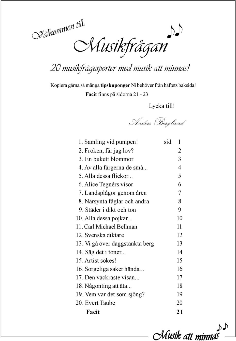 ... Alla dessa flickor.... Alice Tegnérs visor. Landsplågor genom åren. Närsynta fåglar och andra. Städer i dikt och ton 0. Alla dessa pojkar... 0. Carl Michael Bellman.