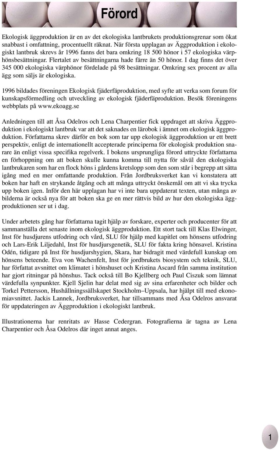 I dag finns det över 345 000 ekologiska värphönor fördelade på 98 besättningar. Omkring sex procent av alla ägg som säljs är ekologiska.