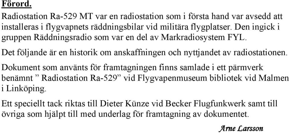 Dokument som använts för framtagningen finns samlade i ett pärmverk benämnt Radiostation Ra-529 vid Flygvapenmuseum bibliotek vid Malmen i Linköping.