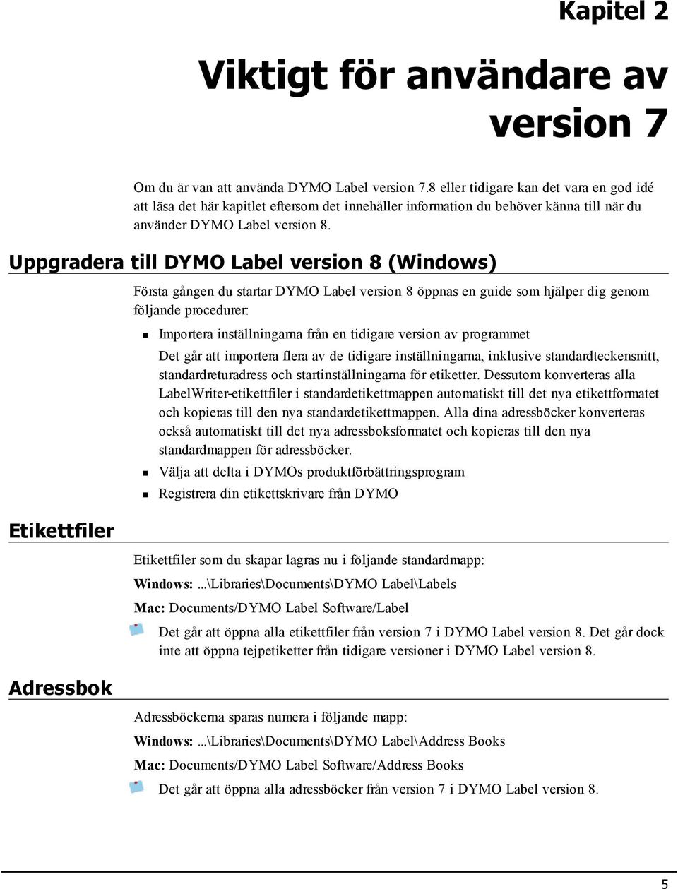 Uppgradera till DYMO Label version 8 (Windows) Första gången du startar DYMO Label version 8 öppnas en guide som hjälper dig genom följande procedurer: Importera inställningarna från en tidigare