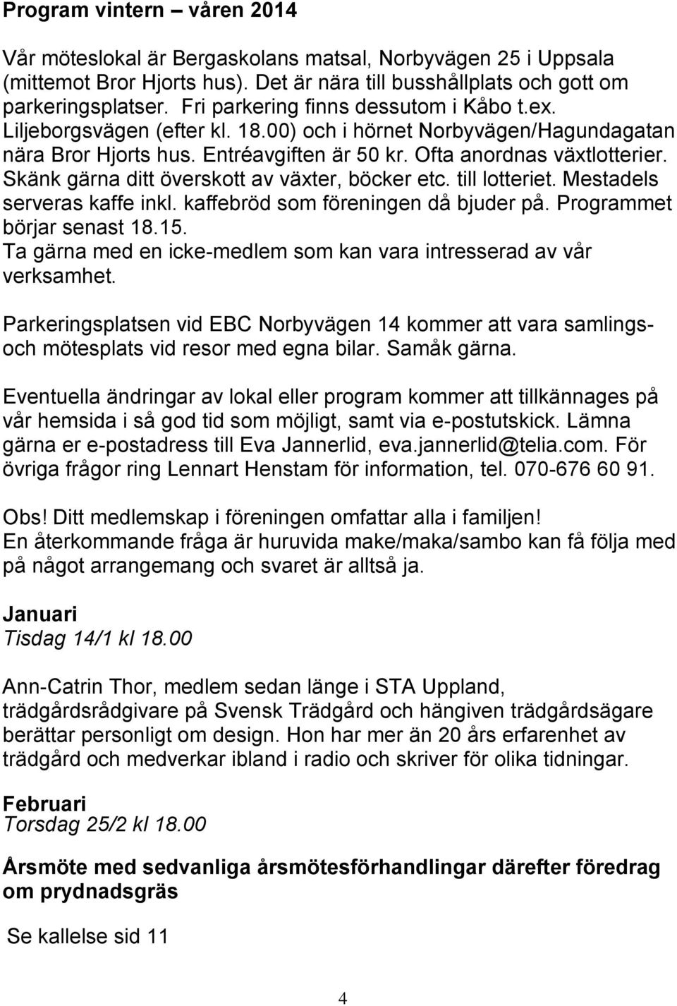 Skänk gärna ditt överskott av växter, böcker etc. till lotteriet. Mestadels serveras kaffe inkl. kaffebröd som föreningen då bjuder på. Programmet börjar senast 18.15.