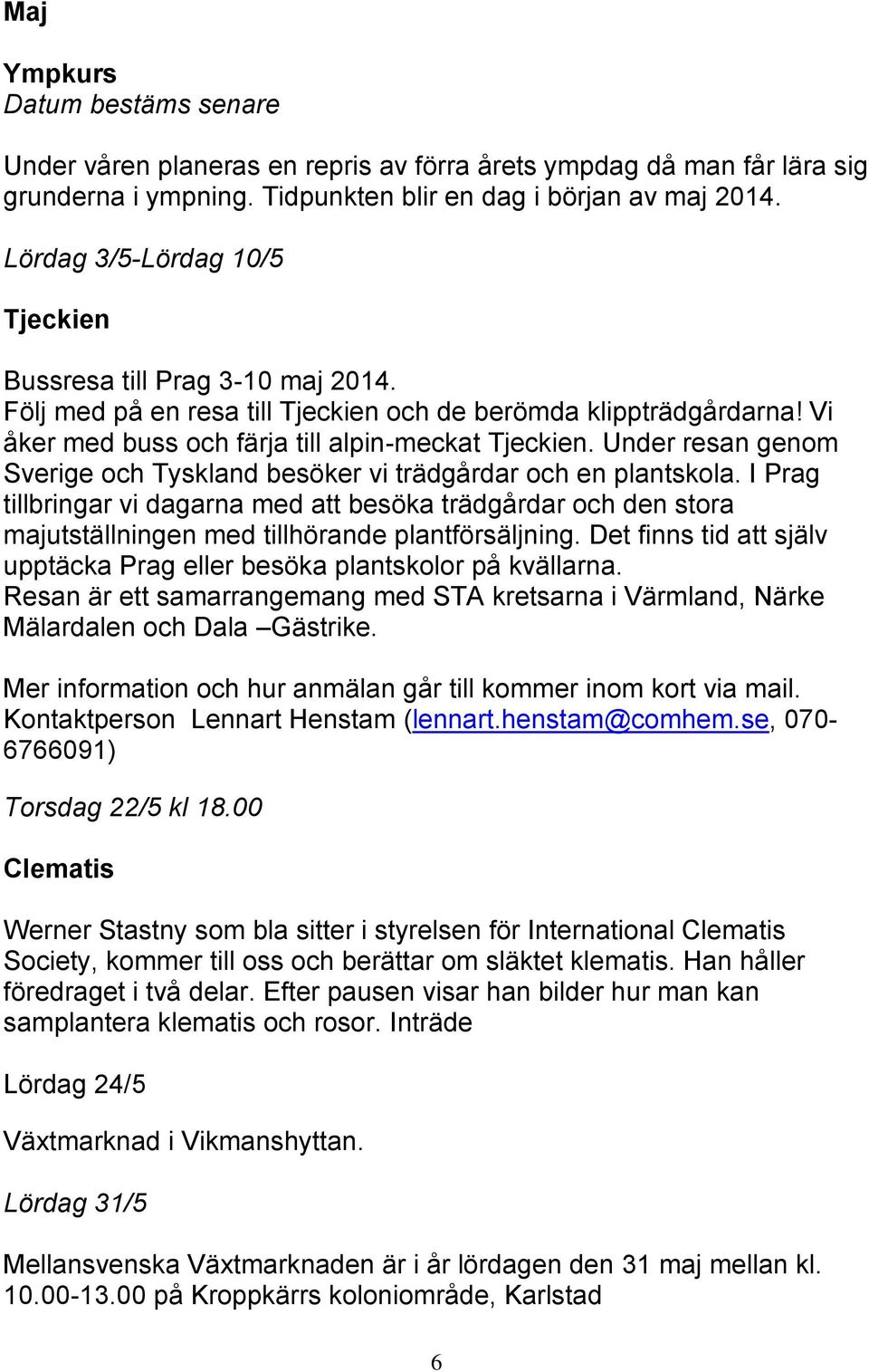 Under resan genom Sverige och Tyskland besöker vi trädgårdar och en plantskola. I Prag tillbringar vi dagarna med att besöka trädgårdar och den stora majutställningen med tillhörande plantförsäljning.