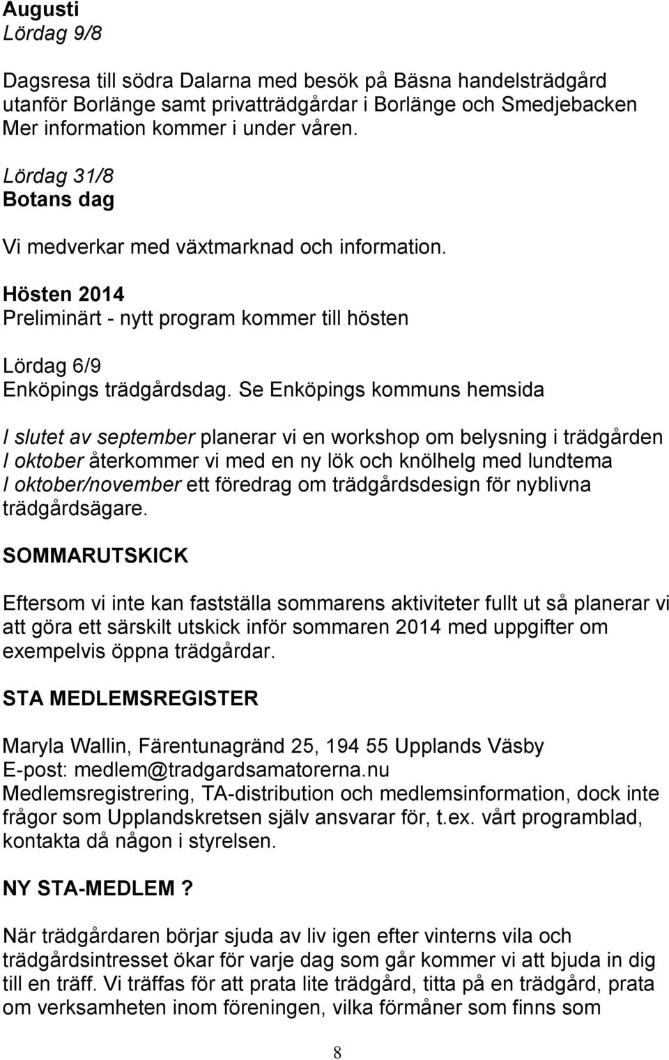 Se Enköpings kommuns hemsida I slutet av september planerar vi en workshop om belysning i trädgården I oktober återkommer vi med en ny lök och knölhelg med lundtema I oktober/november ett föredrag om