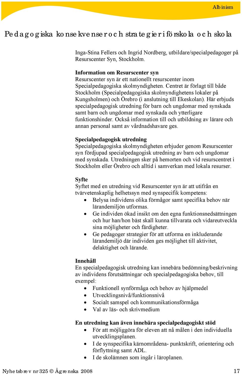 Centret är förlagt till både Stockholm (Specialpedagogiska skolmyndighetens lokaler på Kungsholmen) och Örebro (i anslutning till Ekeskolan).