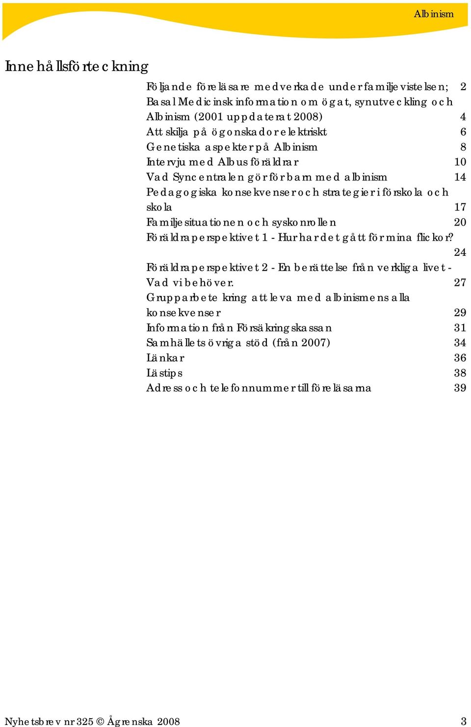 Familjesituationen och syskonrollen 20 Föräldraperspektivet 1 - Hur har det gått för mina flickor? 24 Föräldraperspektivet 2 - En berättelse från verkliga livet - Vad vi behöver.