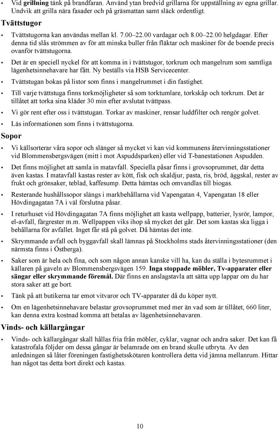 Efter denna tid slås strömmen av för att minska buller från fläktar och maskiner för de boende precis ovanför tvättstugorna.