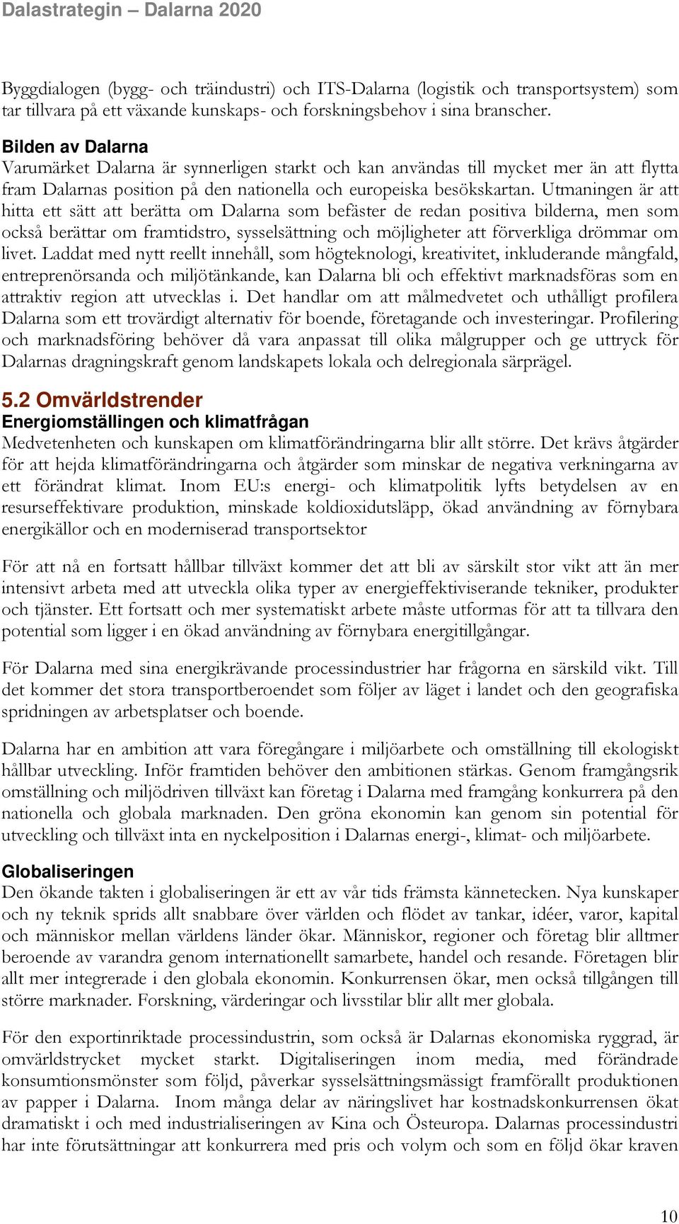 Utmaningen är att hitta ett sätt att berätta om Dalarna som befäster de redan positiva bilderna, men som också berättar om framtidstro, sysselsättning och möjligheter att förverkliga drömmar om livet.