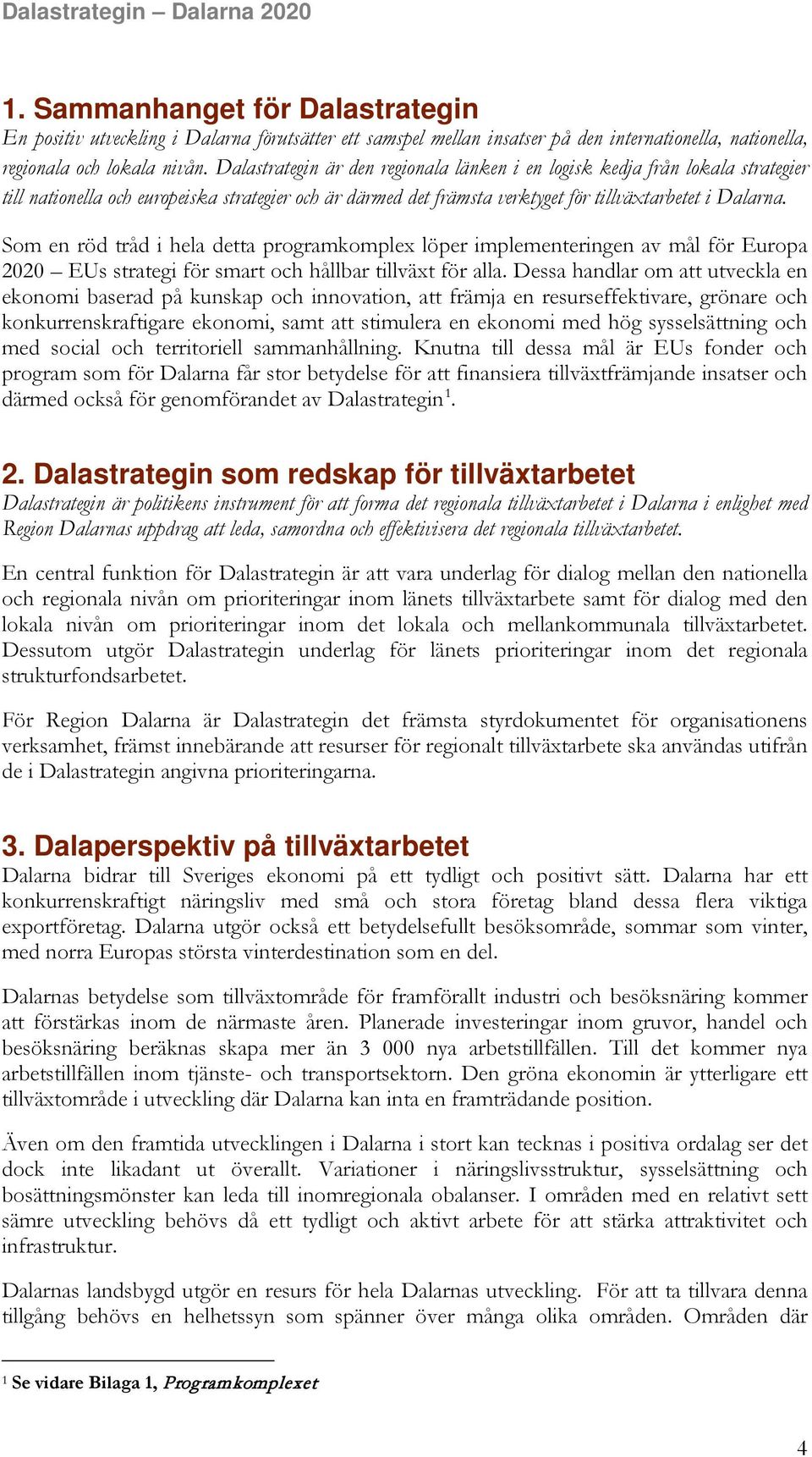 Som en röd tråd i hela detta programkomplex löper implementeringen av mål för Europa 2020 EUs strategi för smart och hållbar tillväxt för alla.