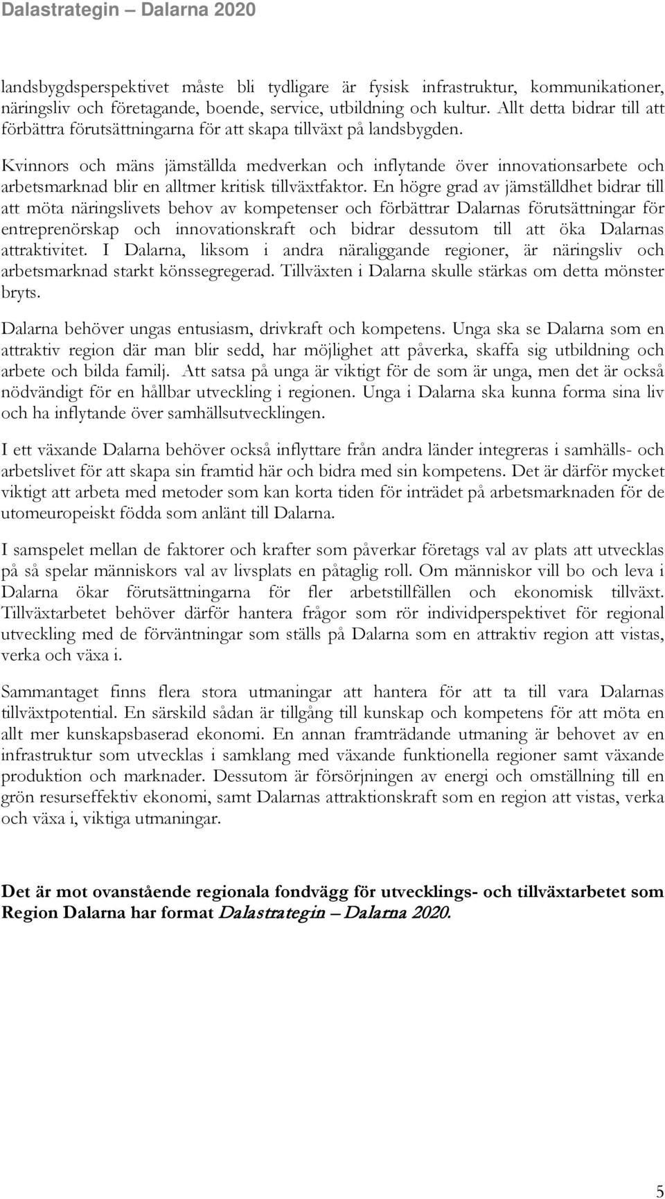 Kvinnors och mäns jämställda medverkan och inflytande över innovationsarbete och arbetsmarknad blir en alltmer kritisk tillväxtfaktor.