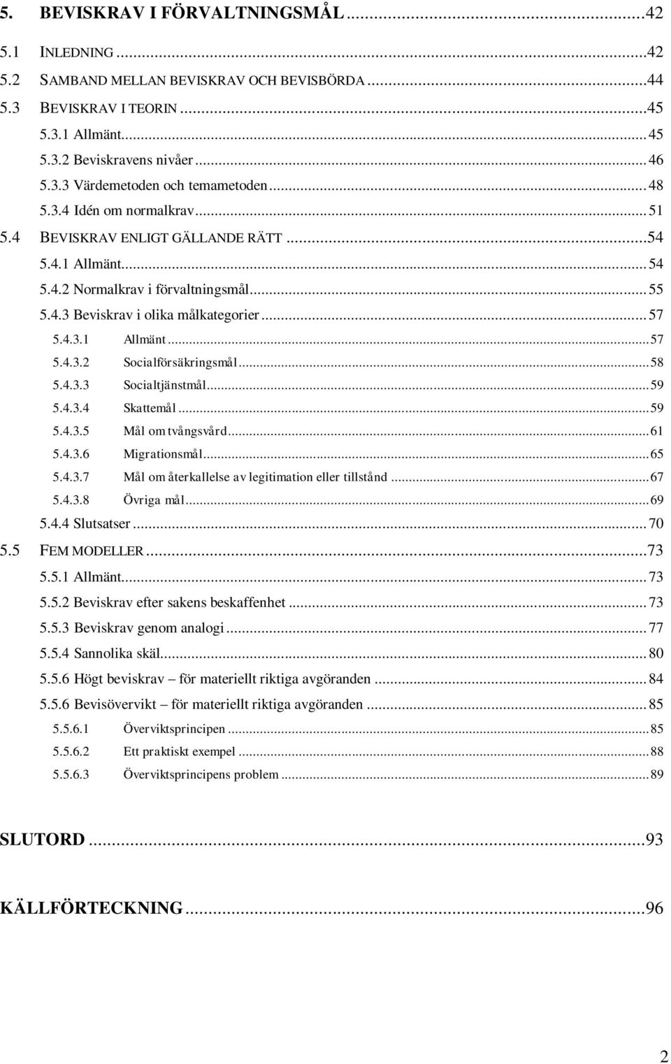 .. 58 5.4.3.3 Socialtjänstmål... 59 5.4.3.4 Skattemål... 59 5.4.3.5 Mål om tvångsvård... 61 5.4.3.6 Migrationsmål... 65 5.4.3.7 Mål om återkallelse av legitimation eller tillstånd... 67 5.4.3.8 Övriga mål.