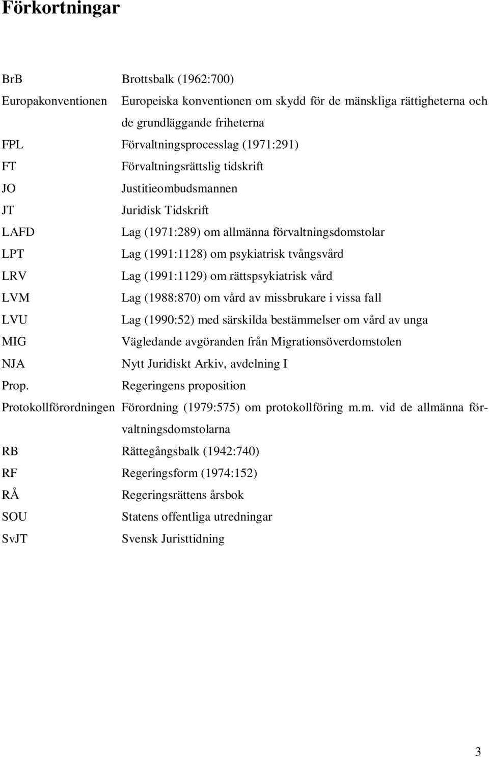 rättspsykiatrisk vård LVM Lag (1988:870) om vård av missbrukare i vissa fall LVU Lag (1990:52) med särskilda bestämmelser om vård av unga MIG Vägledande avgöranden från Migrationsöverdomstolen NJA