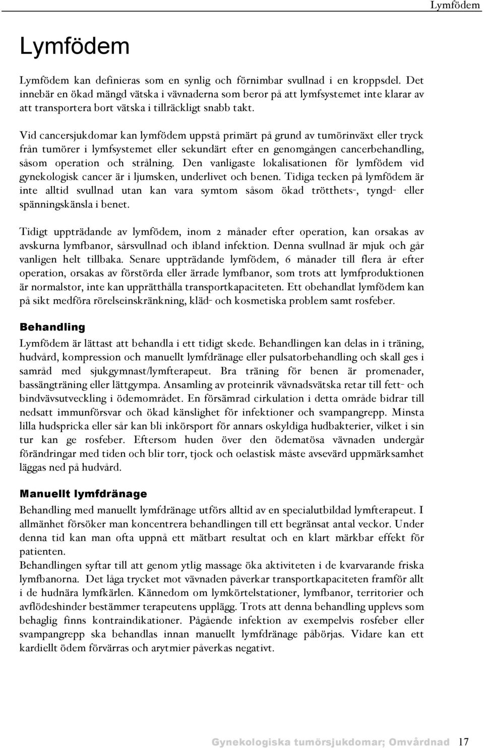 Vid cancersjukdomar kan lymfödem uppstå primärt på grund av tumörinväxt eller tryck från tumörer i lymfsystemet eller sekundärt efter en genomgången cancerbehandling, såsom operation och strålning.