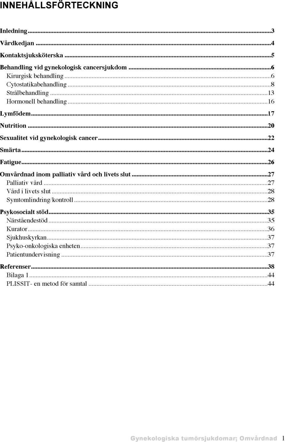 ..26 Omvårdnad inom palliativ vård och livets slut...27 Palliativ vård...27 Vård i livets slut...28 Symtomlindring/kontroll...28 Psykosocialt stöd...35 Närståendestöd.