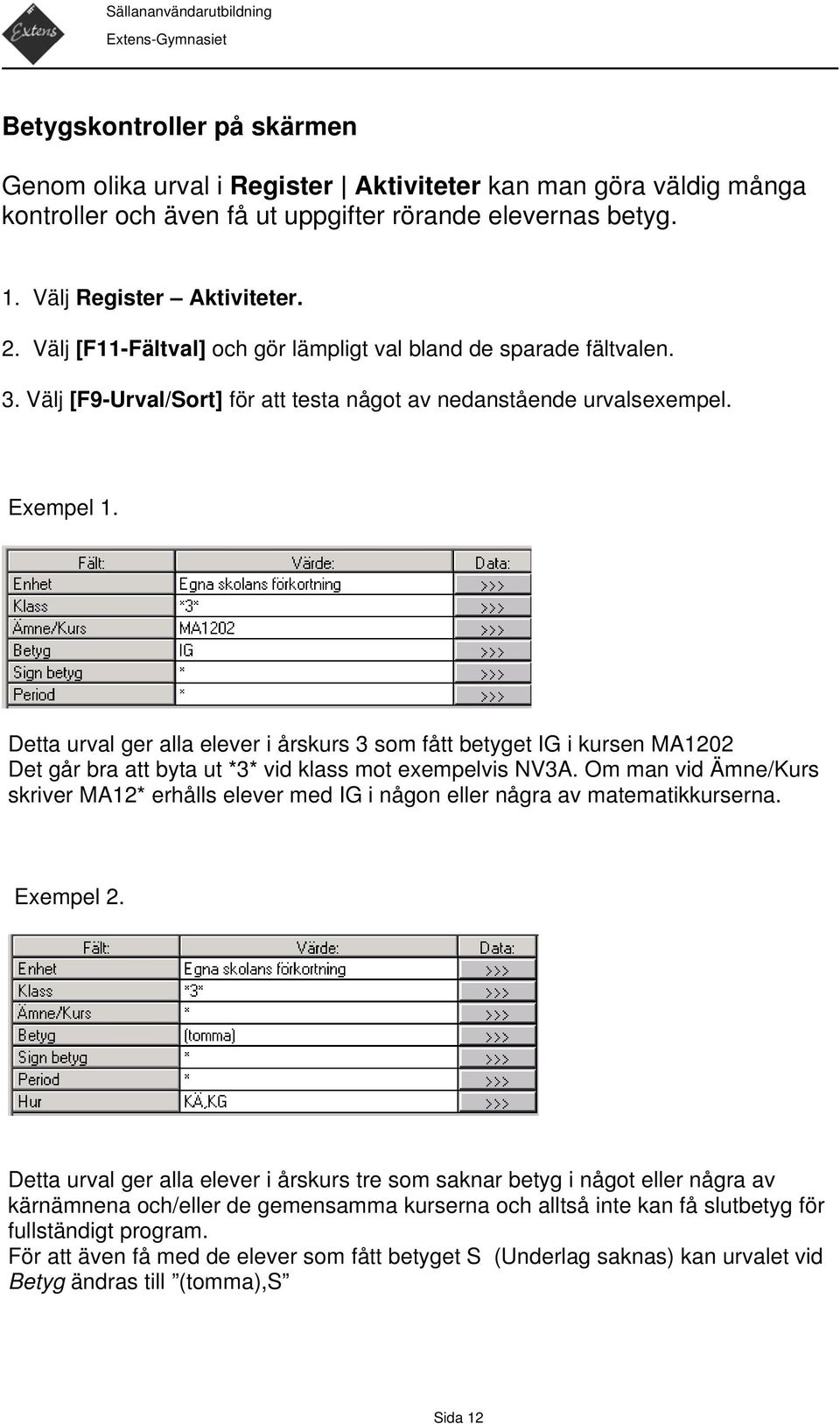 Detta urval ger alla elever i årskurs 3 som fått betyget IG i kursen MA1202 Det går bra att byta ut *3* vid klass mot exempelvis NV3A.