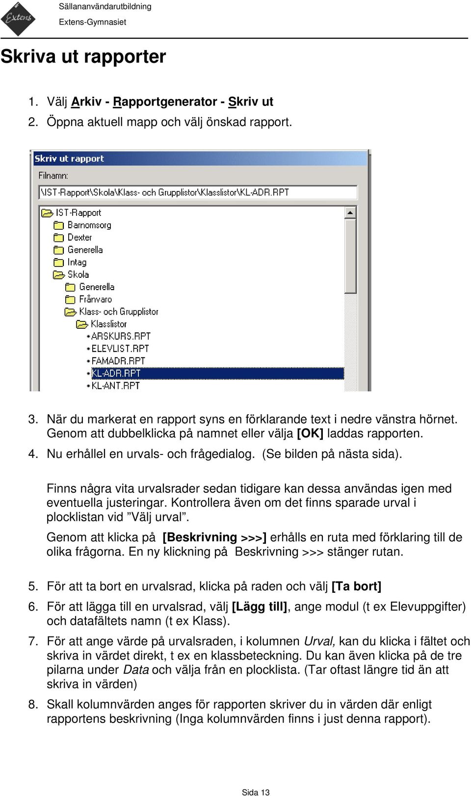 Finns några vita urvalsrader sedan tidigare kan dessa användas igen med eventuella justeringar. Kontrollera även om det finns sparade urval i plocklistan vid Välj urval.