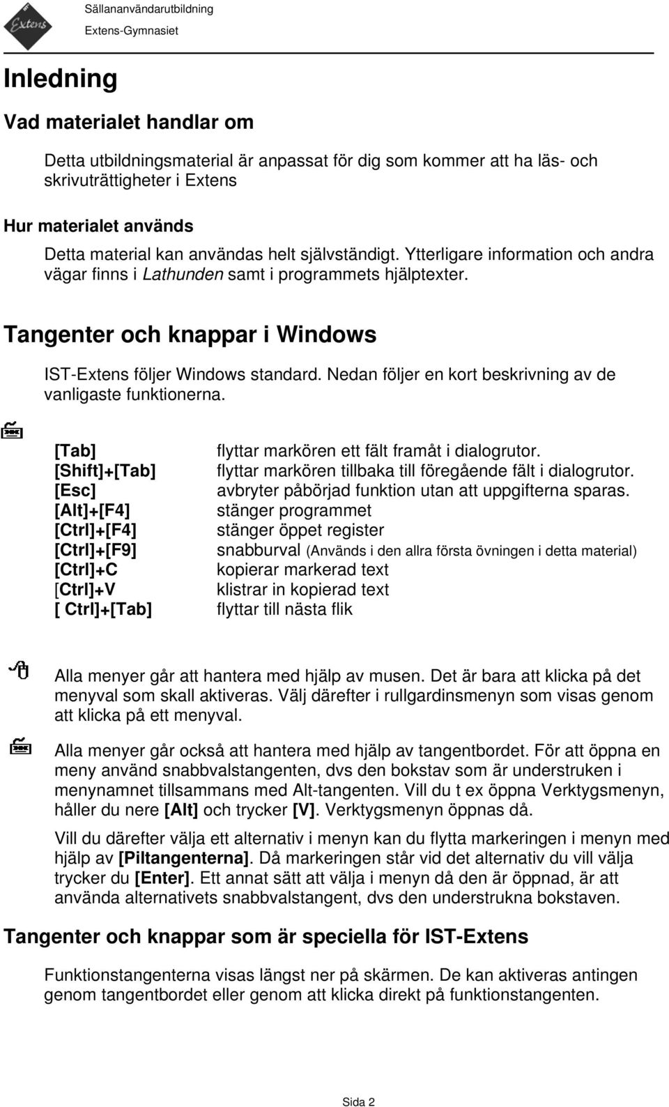 Nedan följer en kort beskrivning av de vanligaste funktionerna. [Tab] flyttar markören ett fält framåt i dialogrutor. [Shift]+[Tab] flyttar markören tillbaka till föregående fält i dialogrutor.