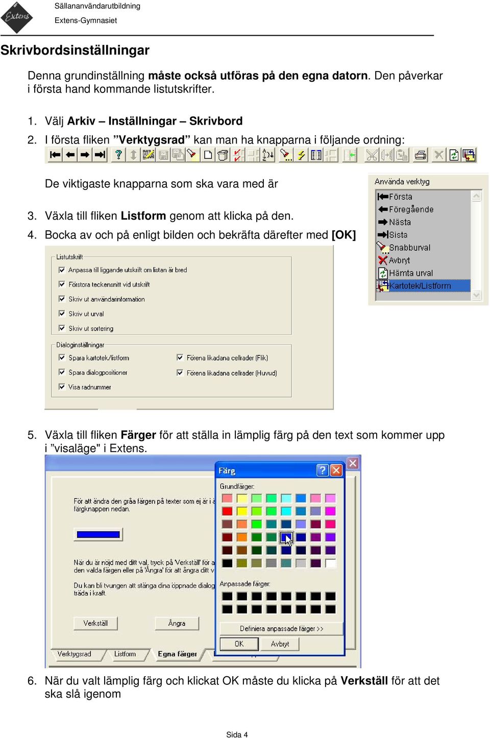 Växla till fliken Listform genom att klicka på den. 4. Bocka av och på enligt bilden och bekräfta därefter med [OK] 5.