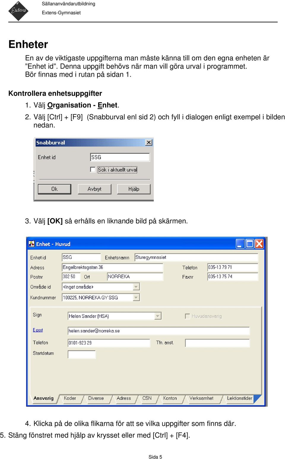 Välj Organisation - Enhet. 2. Välj [Ctrl] + [F9] (Snabburval enl sid 2) och fyll i dialogen enligt exempel i bilden nedan. 3.