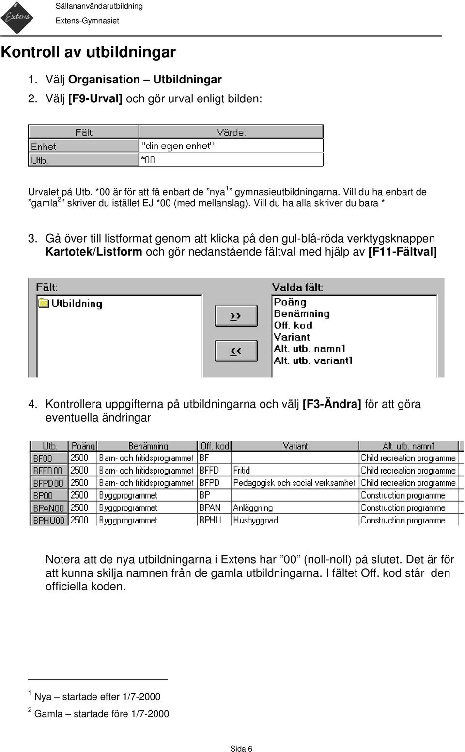 Gå över till listformat genom att klicka på den gul-blå-röda verktygsknappen Kartotek/Listform och gör nedanstående fältval med hjälp av [F11-Fältval] 4.