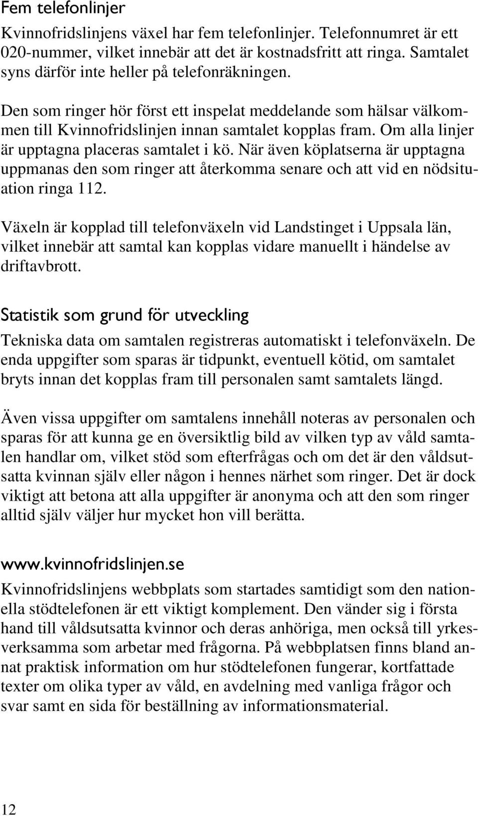 Om alla linjer är upptagna placeras samtalet i kö. När även köplatserna är upptagna uppmanas den som ringer att återkomma senare och att vid en nödsituation ringa 112.