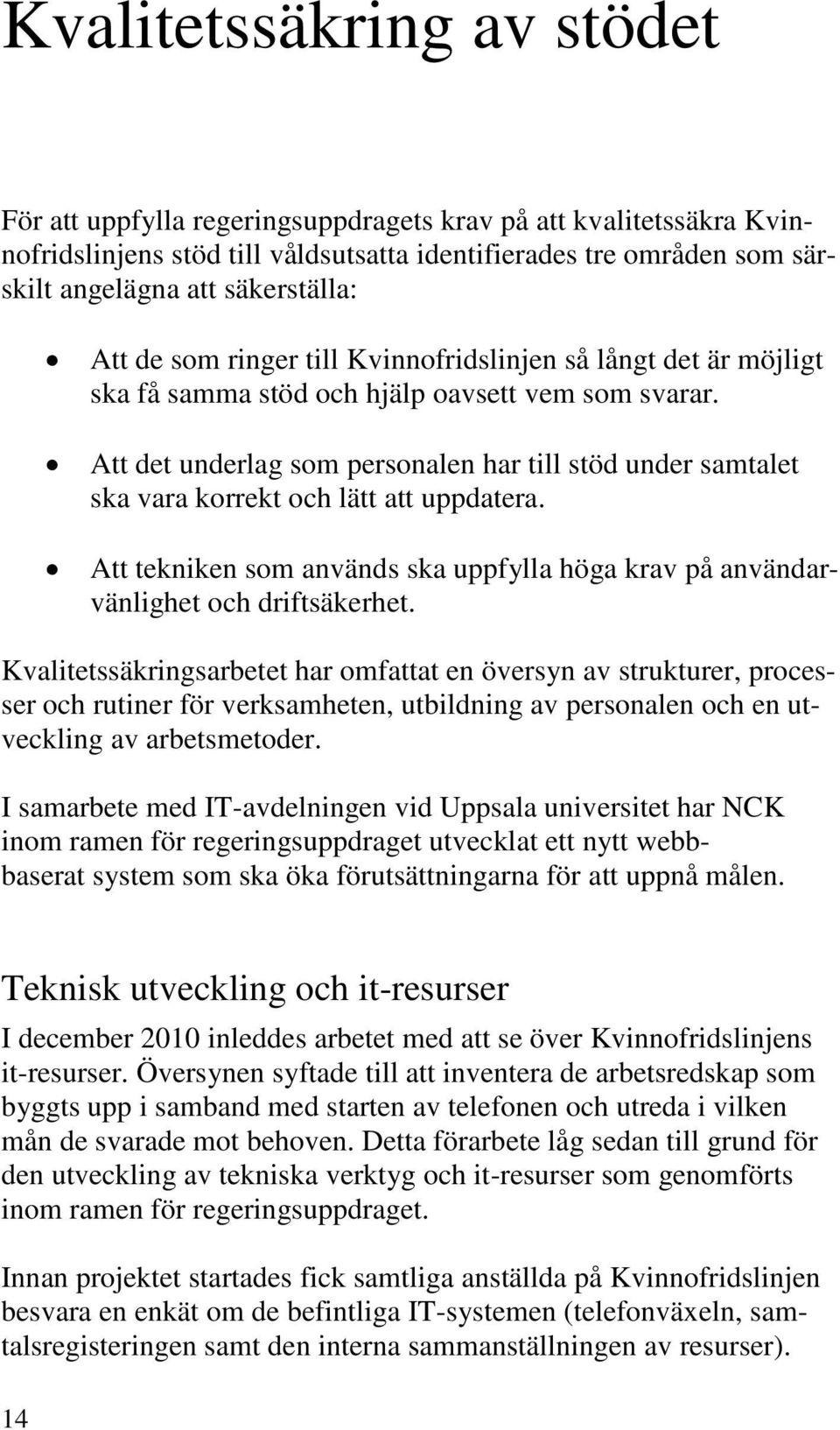 Att det underlag som personalen har till stöd under samtalet ska vara korrekt och lätt att uppdatera. Att tekniken som används ska uppfylla höga krav på användarvänlighet och driftsäkerhet.