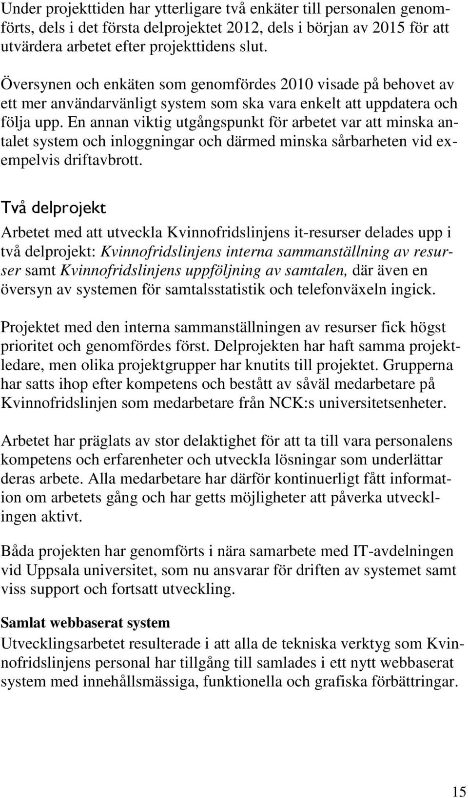 En annan viktig utgångspunkt för arbetet var att minska antalet system och inloggningar och därmed minska sårbarheten vid exempelvis driftavbrott.