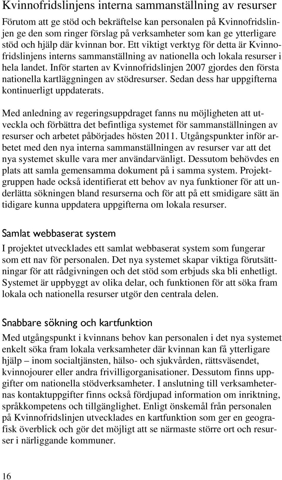 Inför starten av Kvinnofridslinjen 2007 gjordes den första nationella kartläggningen av stödresurser. Sedan dess har uppgifterna kontinuerligt uppdaterats.