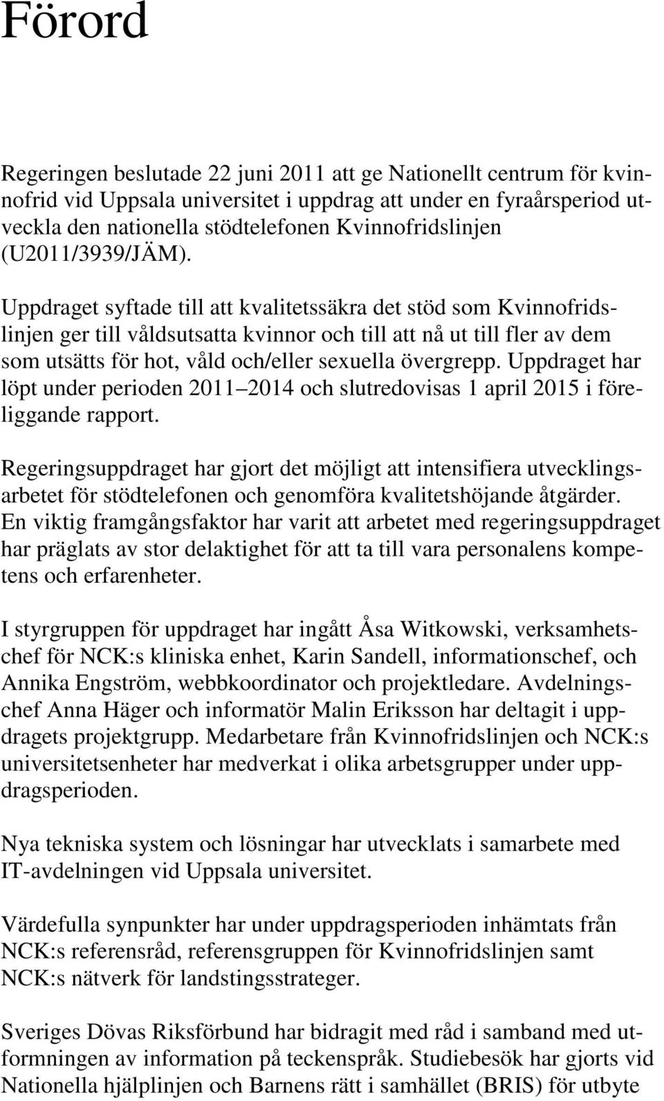 Uppdraget syftade till att kvalitetssäkra det stöd som Kvinnofridslinjen ger till våldsutsatta kvinnor och till att nå ut till fler av dem som utsätts för hot, våld och/eller sexuella övergrepp.