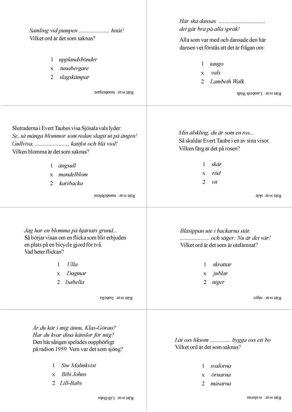 lyder: Se, så många blommor som redan slagit ut på ängen! Gullviva,..., kattfot och blå viol! Vilken blomma är det som saknas? 1 ängsull mandelblom 2 karibacka Min älskling, du är som en ros.