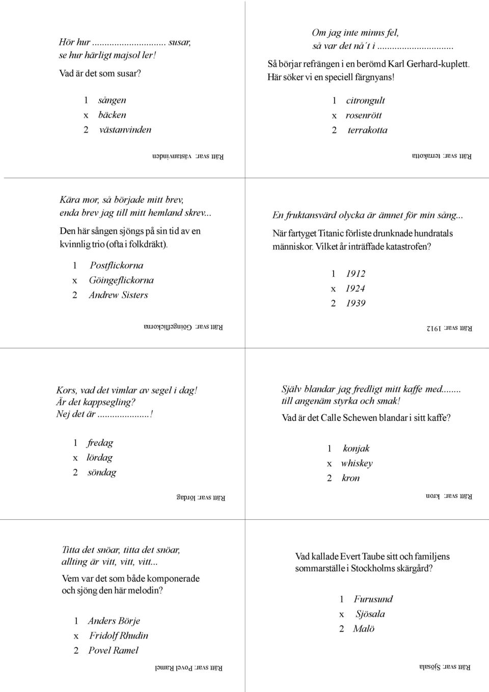 .. Den här sången sjöngs på sin tid av en kvinnlig trio (ofta i folkdräkt). 1 Postflickorna Göingeflickorna 2 Andrew Sisters En fruktansvärd olycka är ämnet för min sång.