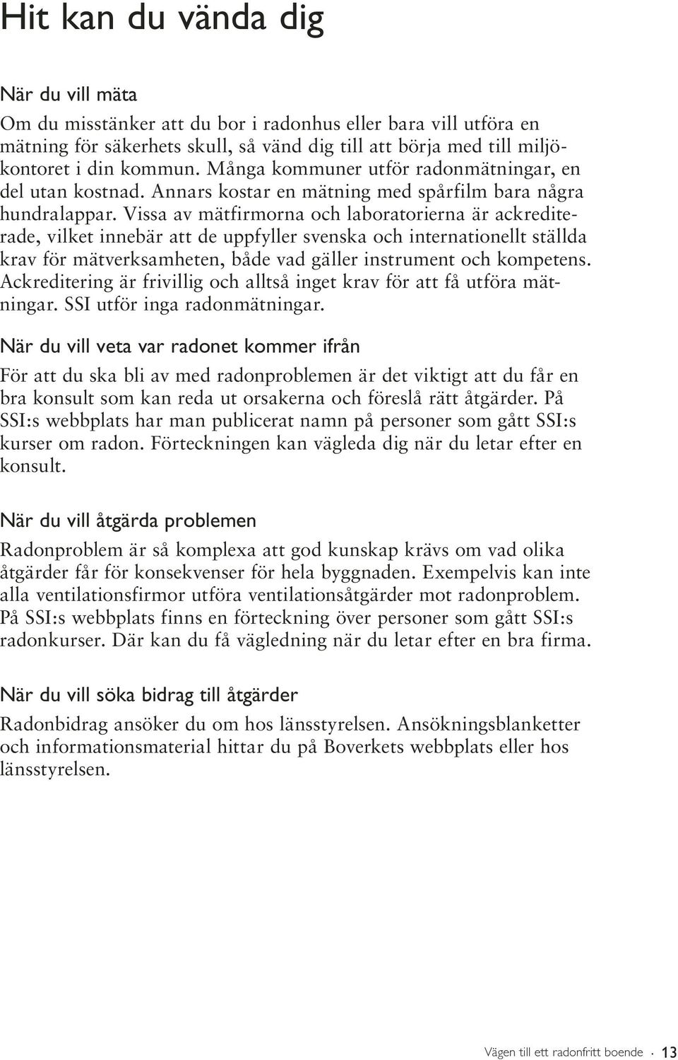 Vissa av mätfirmorna och laboratorierna är ackrediterade, vilket innebär att de uppfyller svenska och internationellt ställda krav för mätverksamheten, både vad gäller instrument och kompetens.