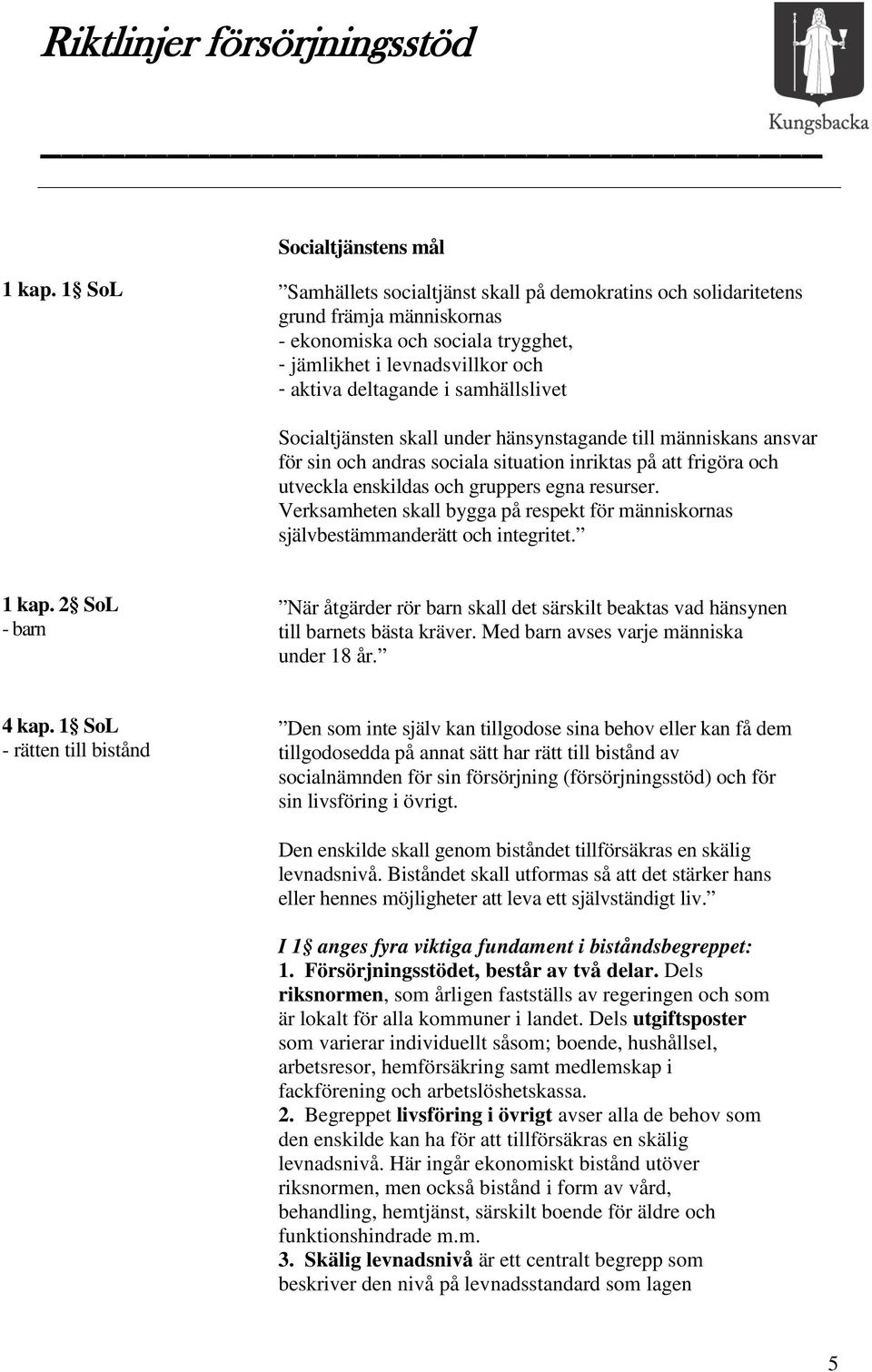 Socialtjänsten skall under hänsynstagande till människans ansvar för sin och andras sociala situation inriktas på att frigöra och utveckla enskildas och gruppers egna resurser.