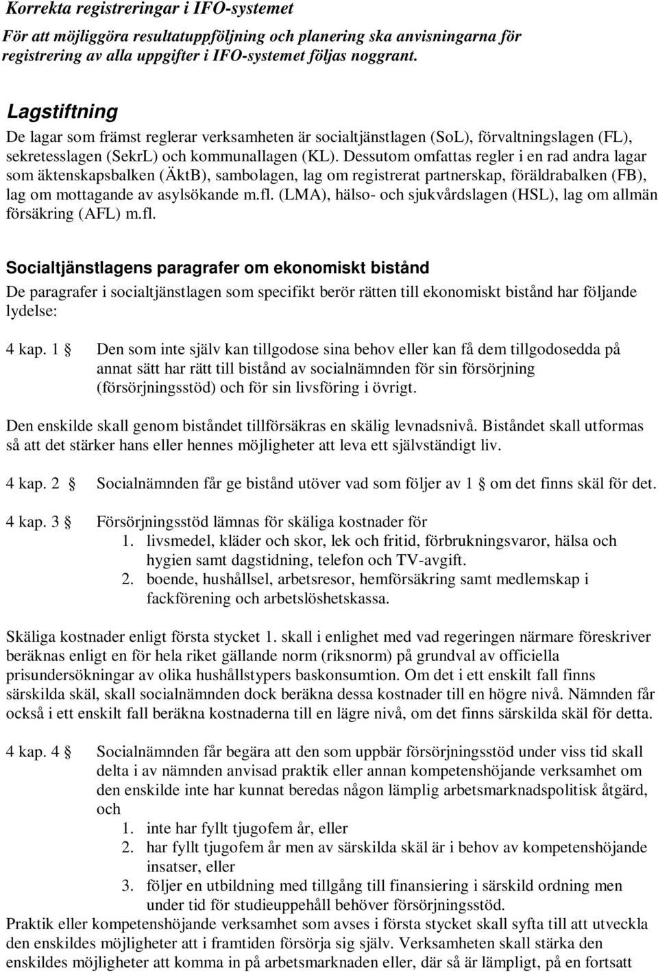 Dessutom omfattas regler i en rad andra lagar som äktenskapsbalken (ÄktB), sambolagen, lag om registrerat partnerskap, föräldrabalken (FB), lag om mottagande av asylsökande m.fl.