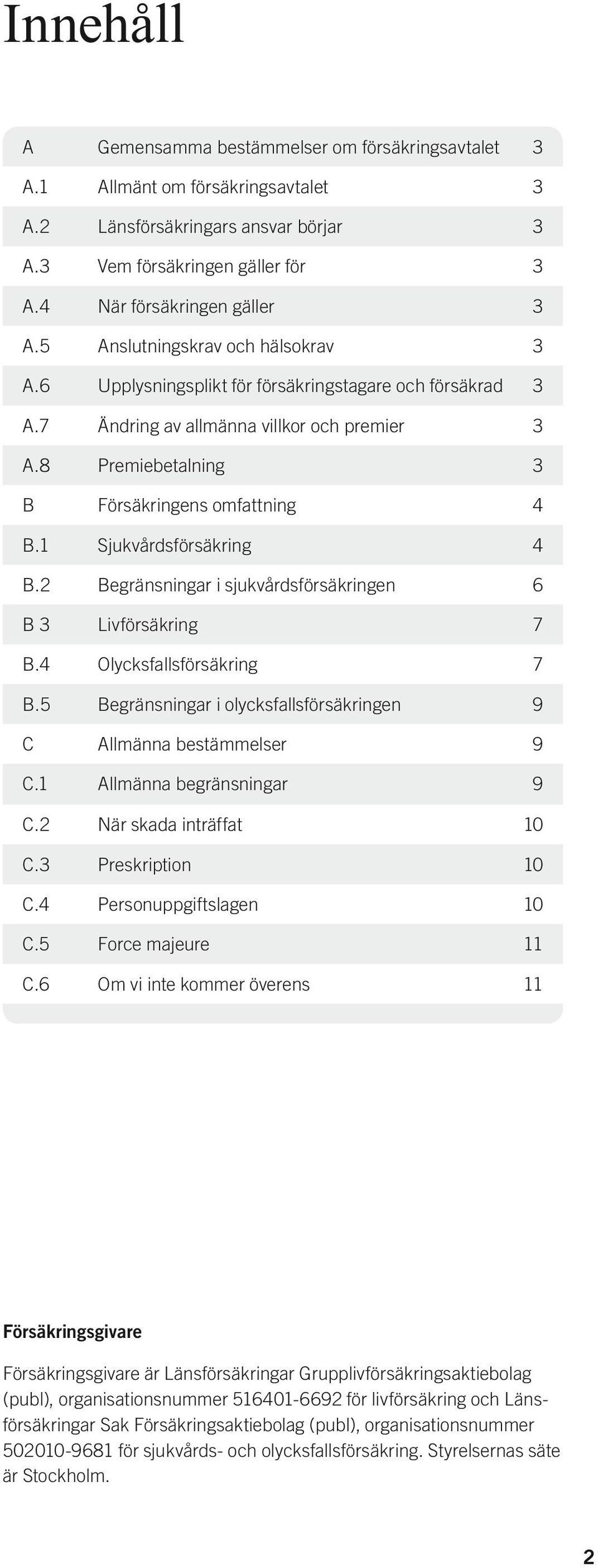 1 Sjukvårdsförsäkring 4 B.2 Begränsningar i sjukvårdsförsäkringen 6 B 3 Livförsäkring 7 B.4 Olycksfallsförsäkring 7 B.5 Begränsningar i olycksfallsförsäkringen 9 C Allmänna bestämmelser 9 C.