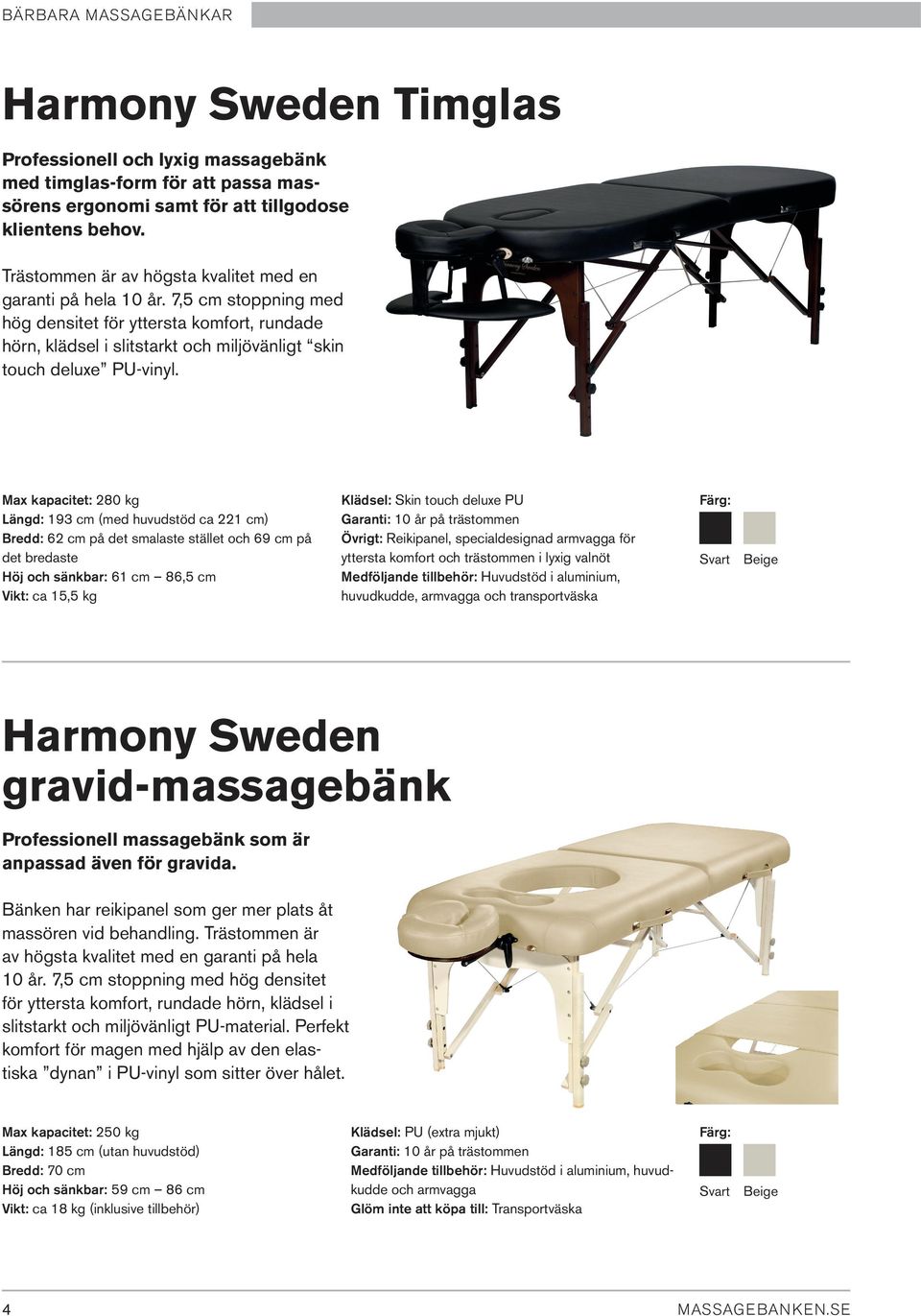 Max kapacitet: 280 kg Längd: 193 cm (med huvudstöd ca 221 cm) Bredd: 62 cm på det smalaste stället och 69 cm på det bredaste Höj och sänkbar: 61 cm 86,5 cm Vikt: ca 15,5 kg Klädsel: Skin touch deluxe