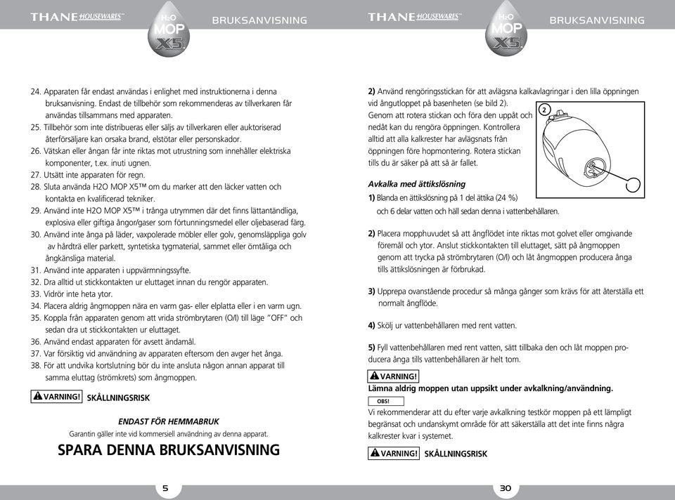 Vätskan eller ångan får inte riktas mot utrustning som innehåller elektriska komponenter, t.ex. inuti ugnen. 27. Utsätt inte apparaten för regn. 28.