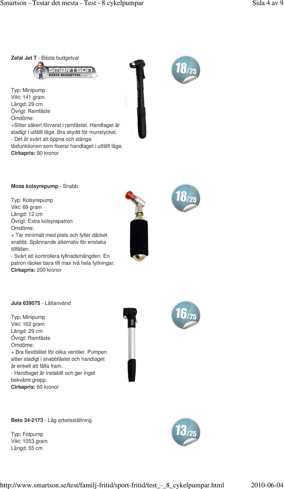 Cirkapris: 90 kronor Mosa kolsyrepump - Snabb Typ: Kolsyrepump Vikt: 69 gram Längd: 12 cm Övrigt: Extra kolsyrepatron + Tar minimalt med plats och fyller däcket snabbt.