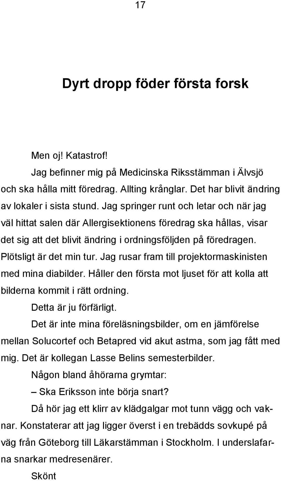 Jag rusar fram till projektormaskinisten med mina diabilder. Håller den första mot ljuset för att kolla att bilderna kommit i rätt ordning. Detta är ju förfärligt.