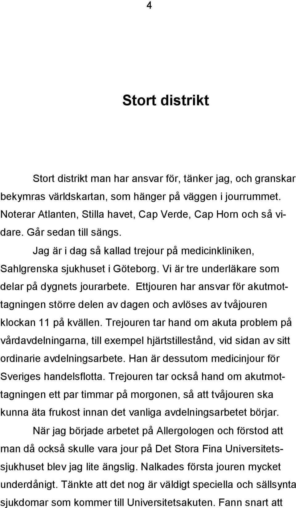 Vi är tre underläkare som delar på dygnets jourarbete. Ettjouren har ansvar för akutmottagningen större delen av dagen och avlöses av tvåjouren klockan 11 på kvällen.