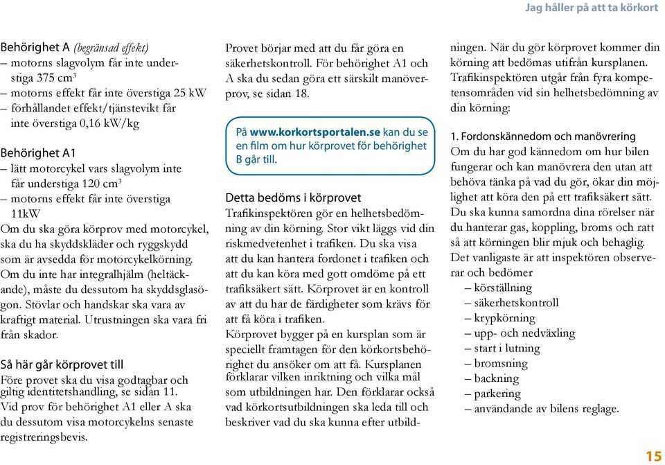 som är avsedda för motorcykelkörning. Om du inte har integralhjälm (heltäckande), måste du dessutom ha skyddsglasögon. Stövlar och handskar ska vara av kraftigt material.