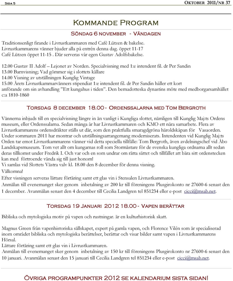 00 Barnvisning; Vad gömmer sig i slottets källare 14.00 Visning av utställningen Kunglig Vintage 15.00 Årets Livrustkammarvänners stipendiat 1:e intendent fil.