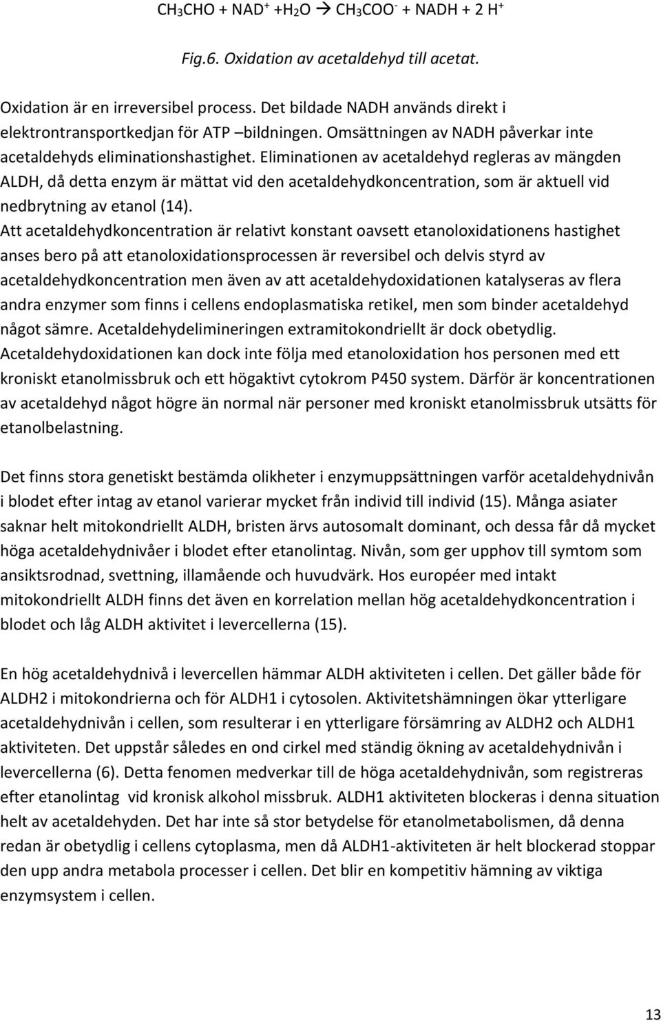 Eliminationen av acetaldehyd regleras av mängden ALDH, då detta enzym är mättat vid den acetaldehydkoncentration, som är aktuell vid nedbrytning av etanol (14).