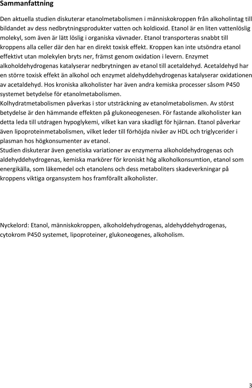 Kroppen kan inte utsöndra etanol effektivt utan molekylen bryts ner, främst genom oxidation i levern. Enzymet alkoholdehydrogenas katalyserar nedbrytningen av etanol till acetaldehyd.