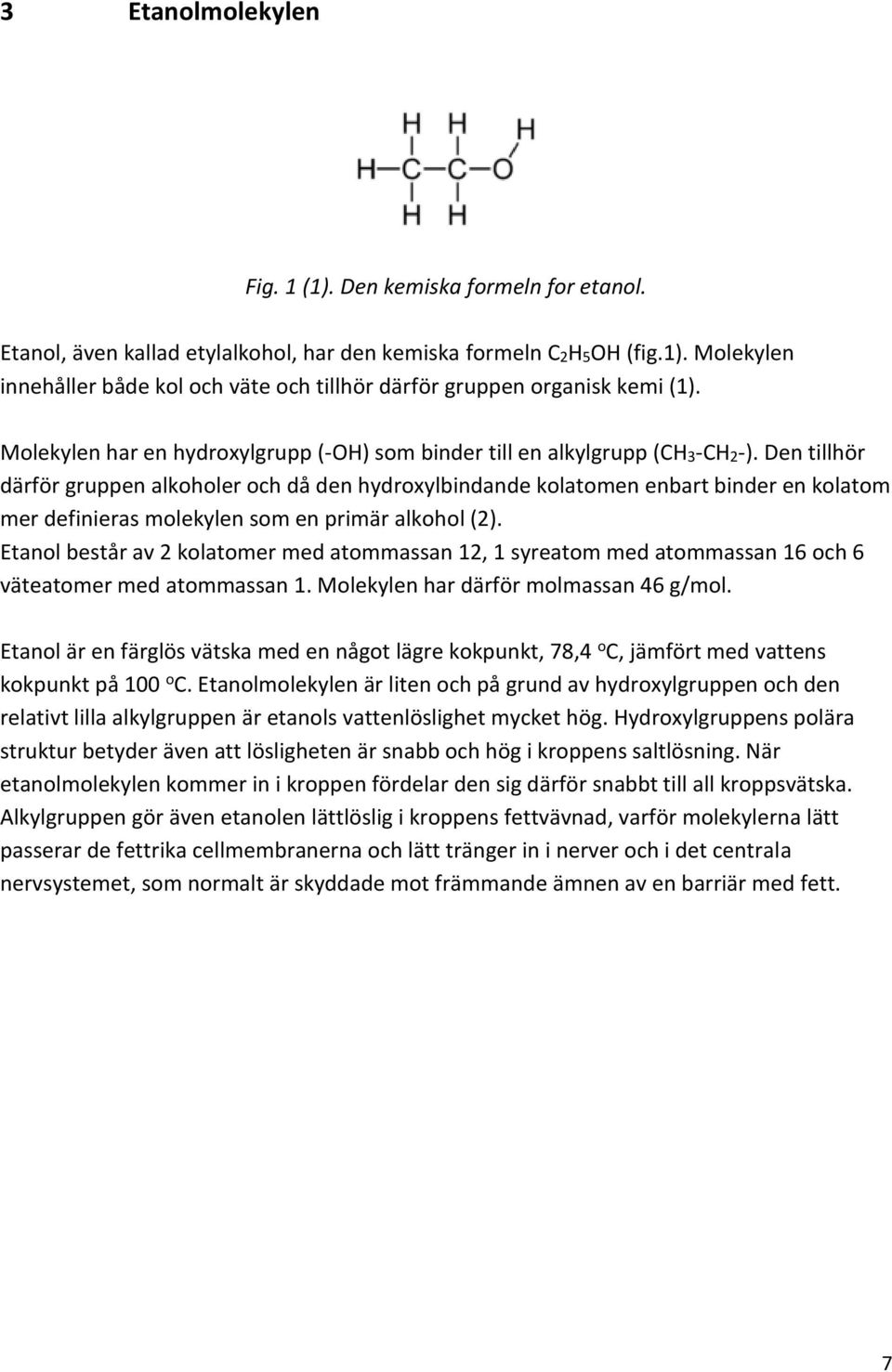 Den tillhör därför gruppen alkoholer och då den hydroxylbindande kolatomen enbart binder en kolatom mer definieras molekylen som en primär alkohol (2).