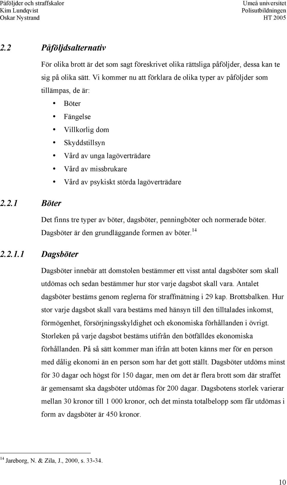 lagöverträdare 2.2.1 Böter Det finns tre typer av böter, dagsböter, penningböter och normerade böter. Dagsböter är den grundläggande formen av böter. 14 2.2.1.1 Dagsböter Dagsböter innebär att domstolen bestämmer ett visst antal dagsböter som skall utdömas och sedan bestämmer hur stor varje dagsbot skall vara.