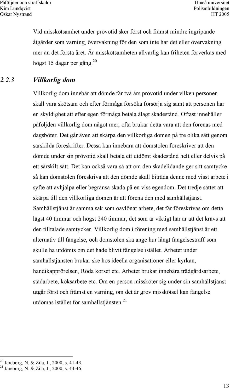 2.2.3 Villkorlig dom Villkorlig dom innebär att dömde får två års prövotid under vilken personen skall vara skötsam och efter förmåga försöka försörja sig samt att personen har en skyldighet att