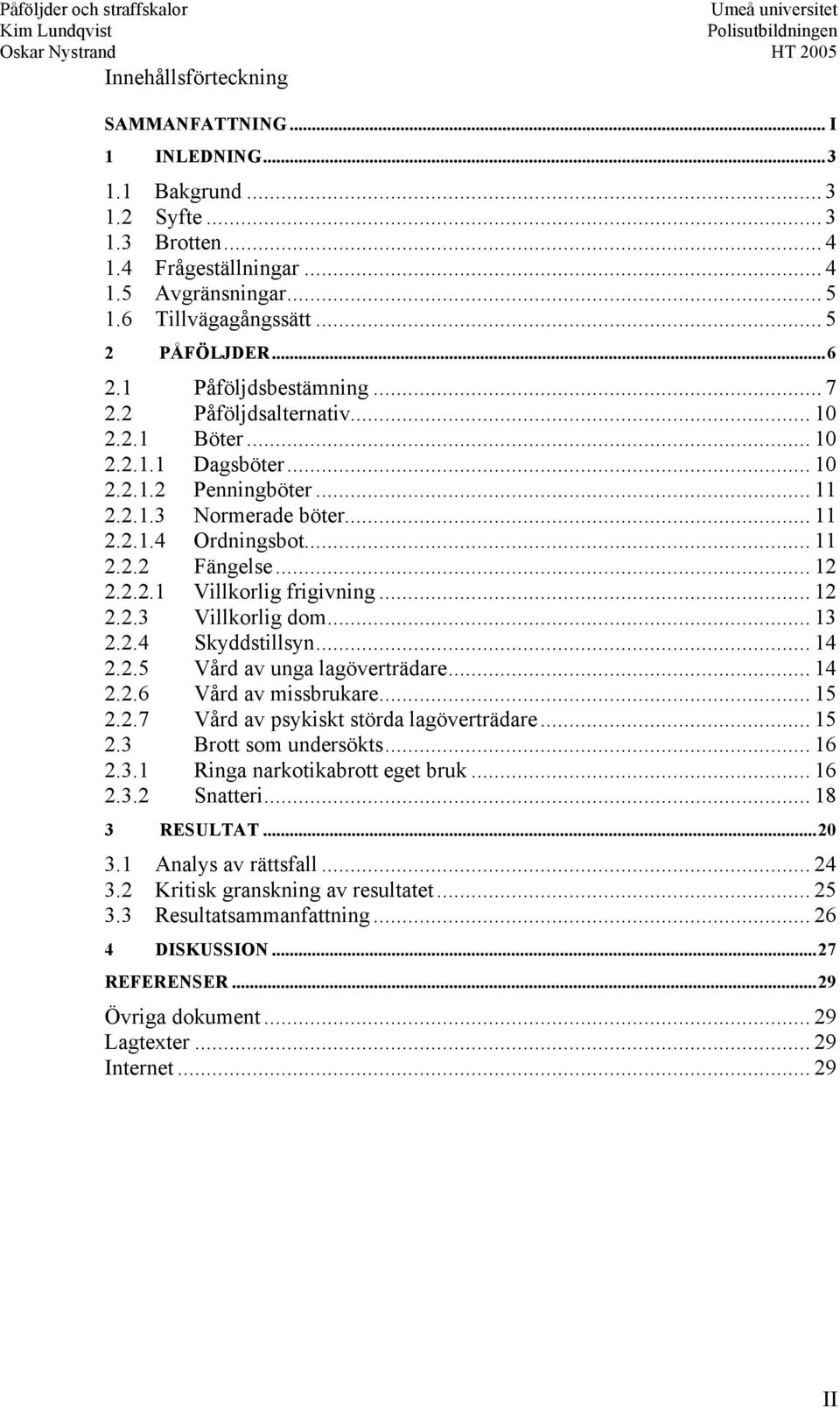 .. 12 2.2.2.1 Villkorlig frigivning... 12 2.2.3 Villkorlig dom... 13 2.2.4 Skyddstillsyn... 14 2.2.5 Vård av unga lagöverträdare... 14 2.2.6 Vård av missbrukare... 15 2.2.7 Vård av psykiskt störda lagöverträdare.