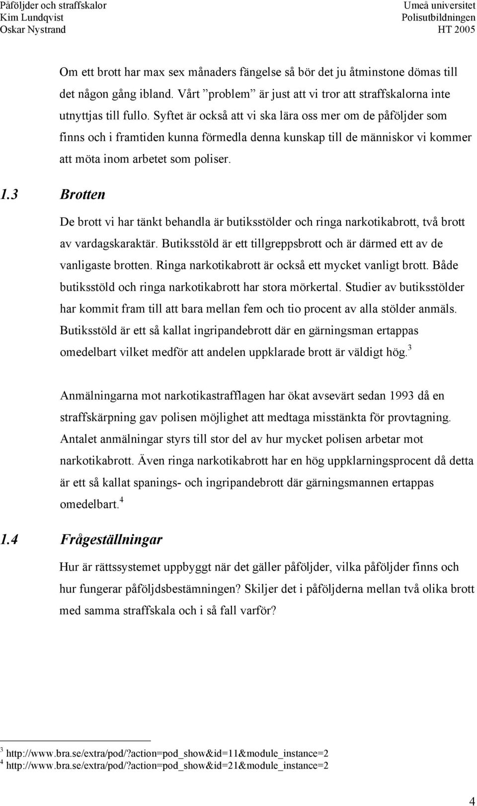 3 Brotten De brott vi har tänkt behandla är butiksstölder och ringa narkotikabrott, två brott av vardagskaraktär. Butiksstöld är ett tillgreppsbrott och är därmed ett av de vanligaste brotten.